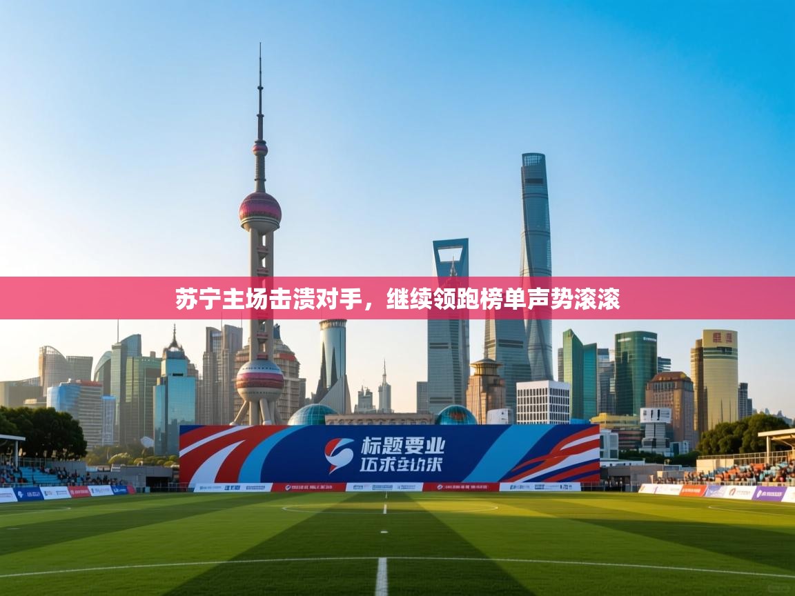 苏宁主场击溃对手，继续领跑榜单声势滚滚  第2张